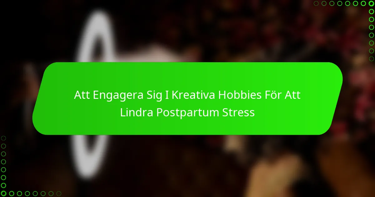 Att Engagera Sig I Kreativa Hobbies För Att Lindra Postpartum Stress