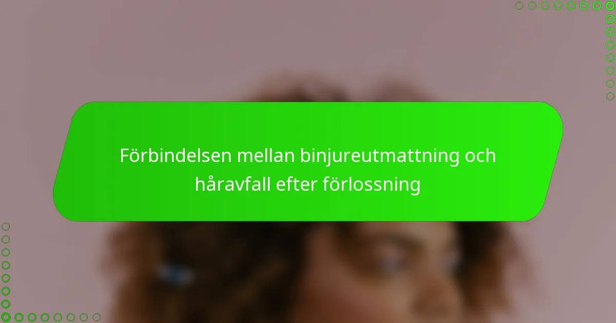 Förbindelsen mellan binjureutmattning och håravfall efter förlossning