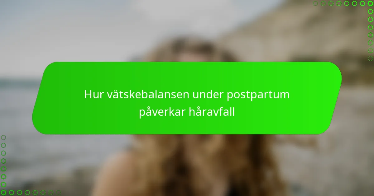 Hur vätskebalansen under postpartum påverkar håravfall