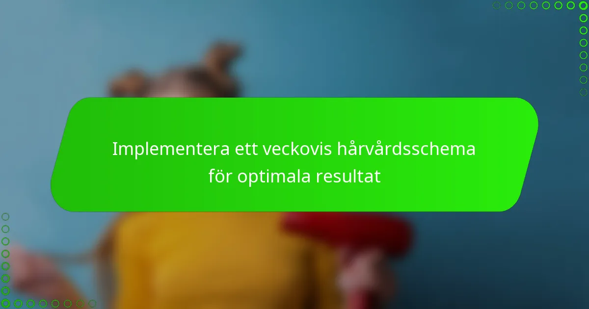 Implementera ett veckovis hårvårdsschema för optimala resultat