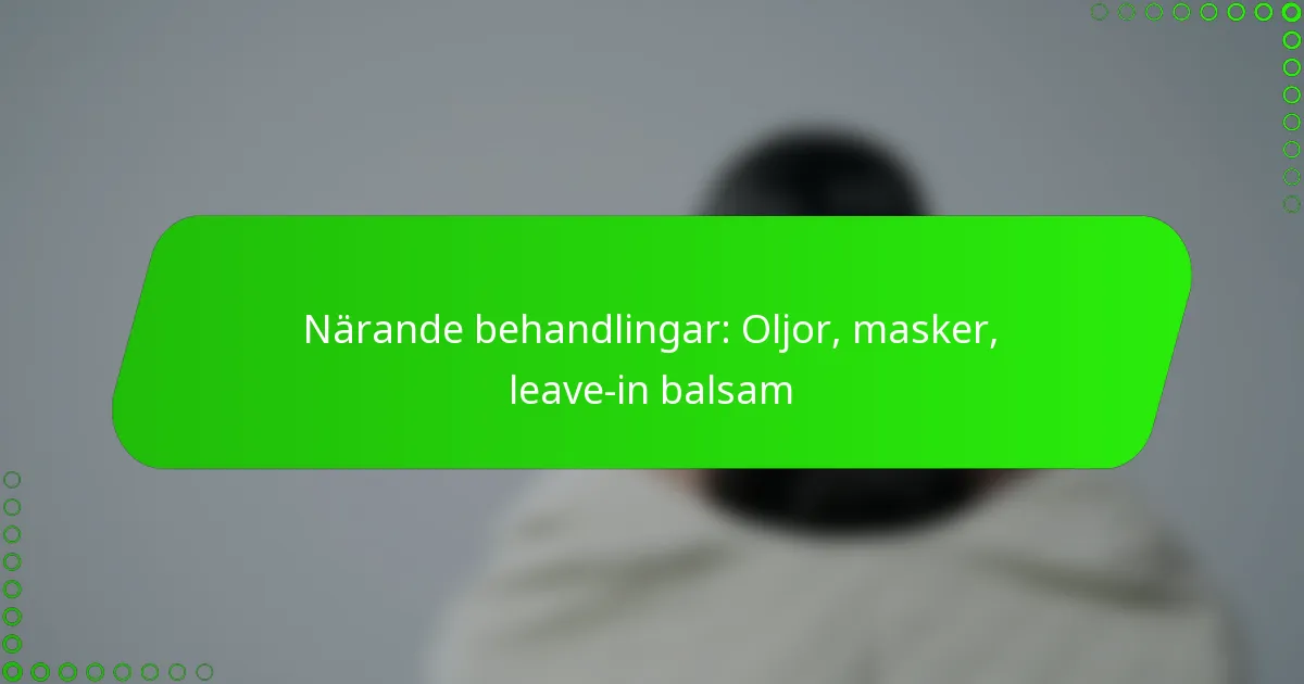Närande behandlingar: Oljor, masker, leave-in balsam