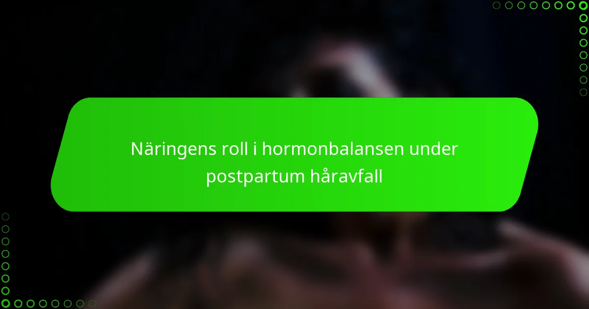 Näringens roll i hormonbalansen under postpartum håravfall