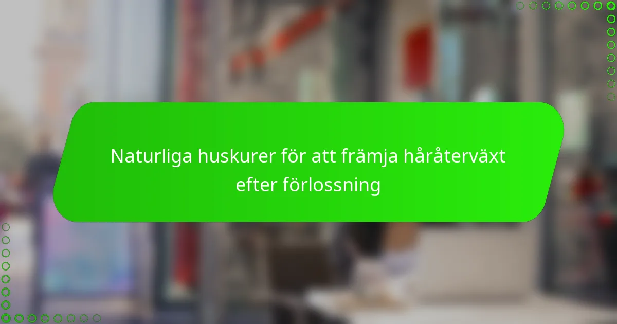 Naturliga huskurer för att främja håråterväxt efter förlossning