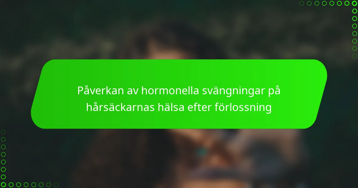 Påverkan av hormonella svängningar på hårsäckarnas hälsa efter förlossning