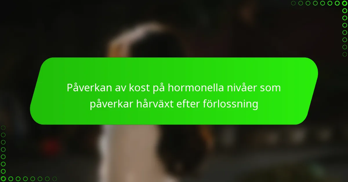 Påverkan av kost på hormonella nivåer som påverkar hårväxt efter förlossning