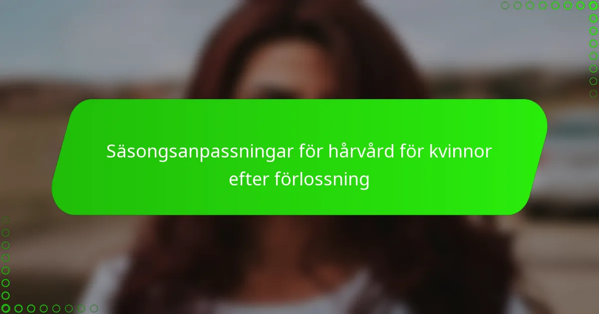 Säsongsanpassningar för hårvård för kvinnor efter förlossning