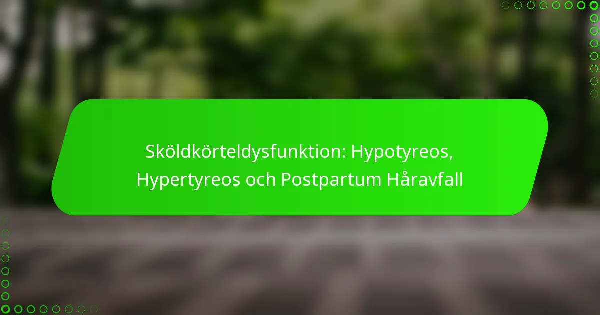Sköldkörteldysfunktion: Hypotyreos, Hypertyreos och Postpartum Håravfall