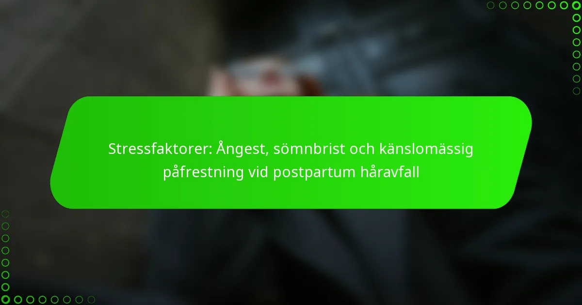 Stressfaktorer: Ångest, sömnbrist och känslomässig påfrestning vid postpartum håravfall