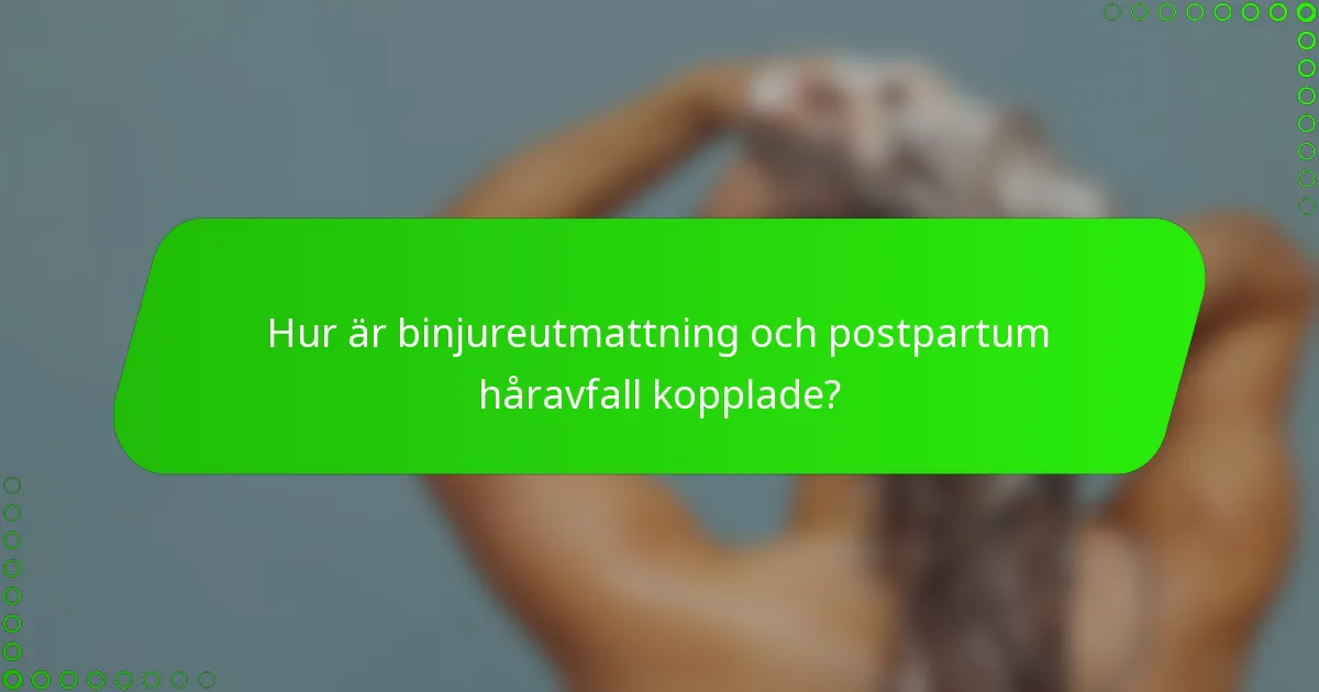 Hur är binjureutmattning och postpartum håravfall kopplade?