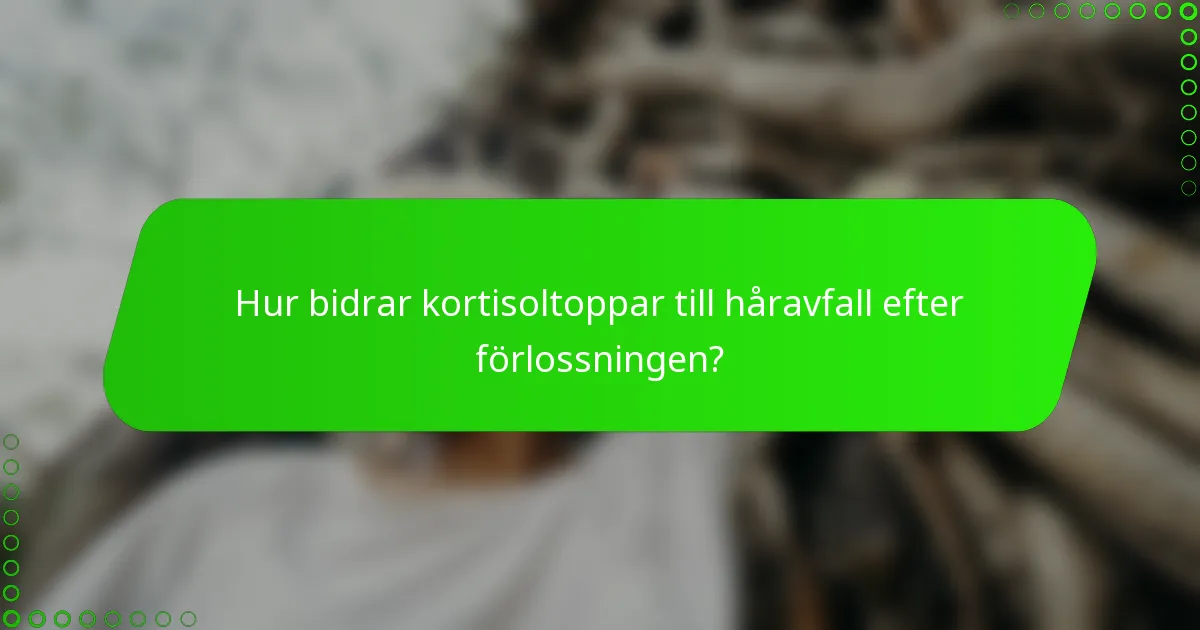 Hur bidrar kortisoltoppar till håravfall efter förlossningen?