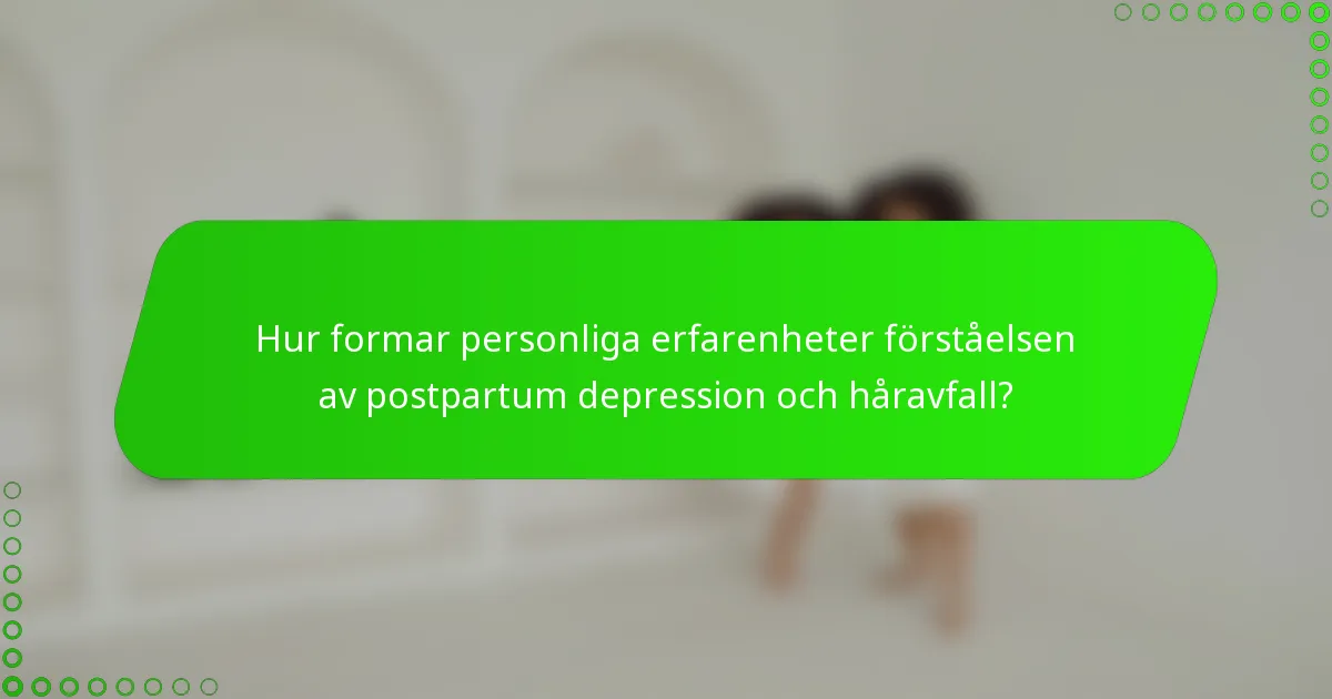 Hur formar personliga erfarenheter förståelsen av postpartum depression och håravfall?