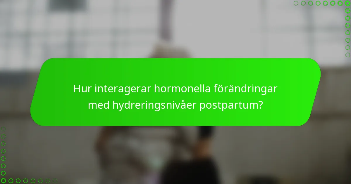 Hur interagerar hormonella förändringar med hydreringsnivåer postpartum?
