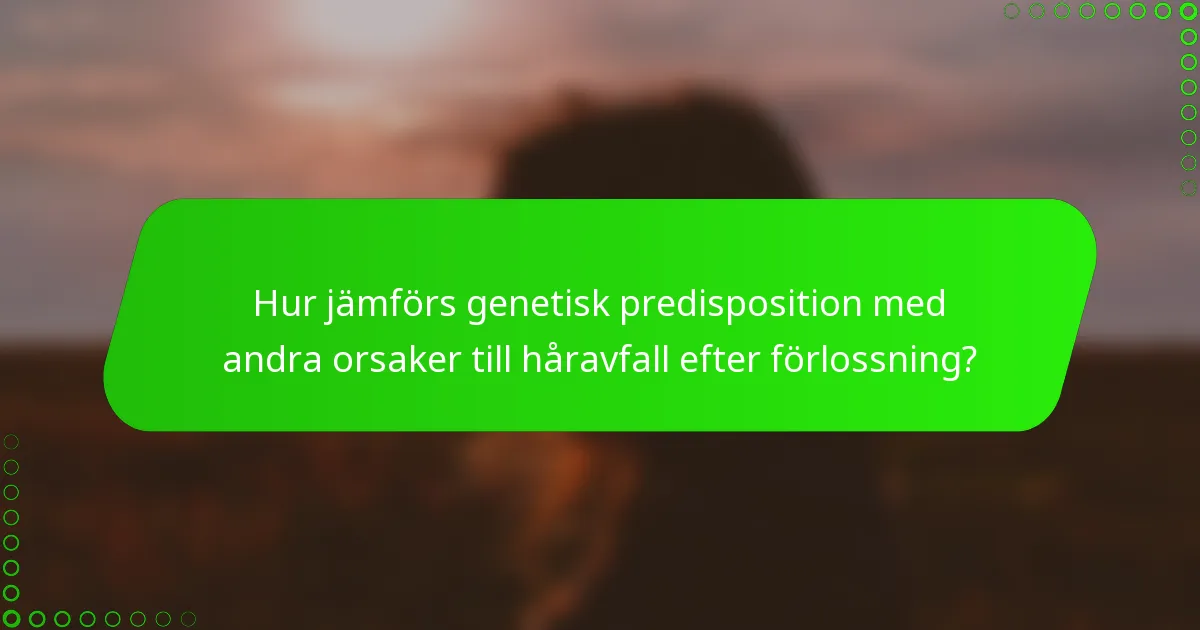 Hur jämförs genetisk predisposition med andra orsaker till håravfall efter förlossning?