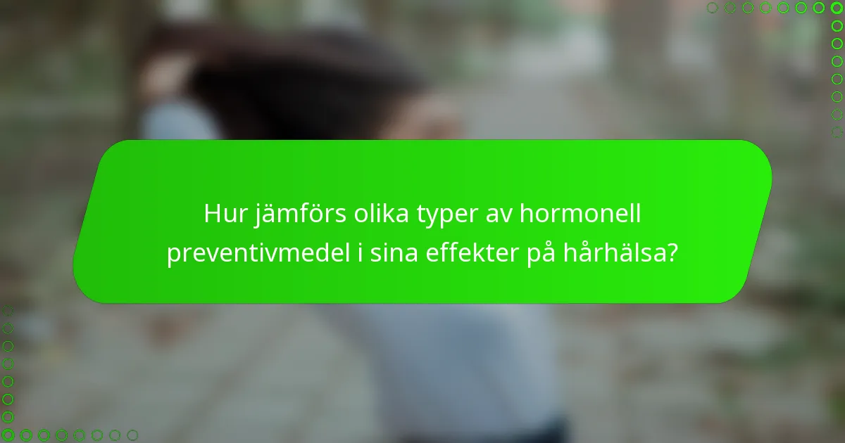 Hur jämförs olika typer av hormonell preventivmedel i sina effekter på hårhälsa?