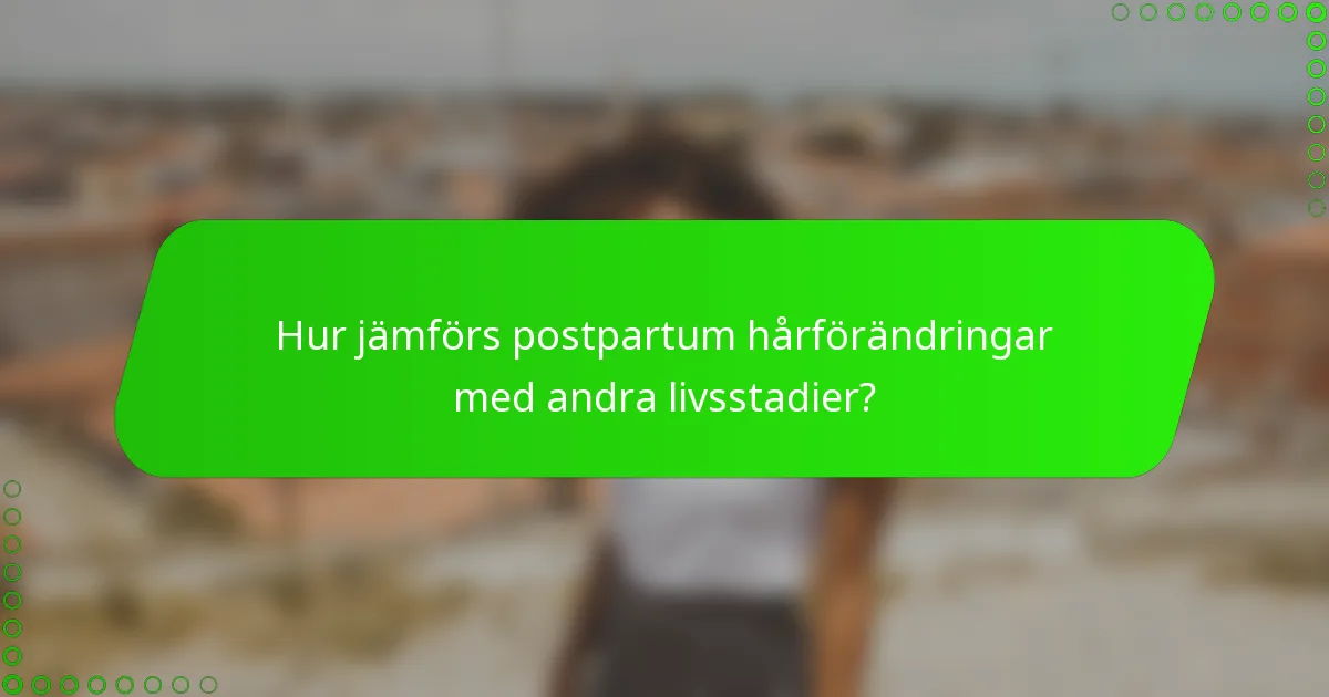 Hur jämförs postpartum hårförändringar med andra livsstadier?