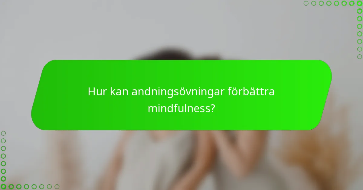 Hur kan andningsövningar förbättra mindfulness?
