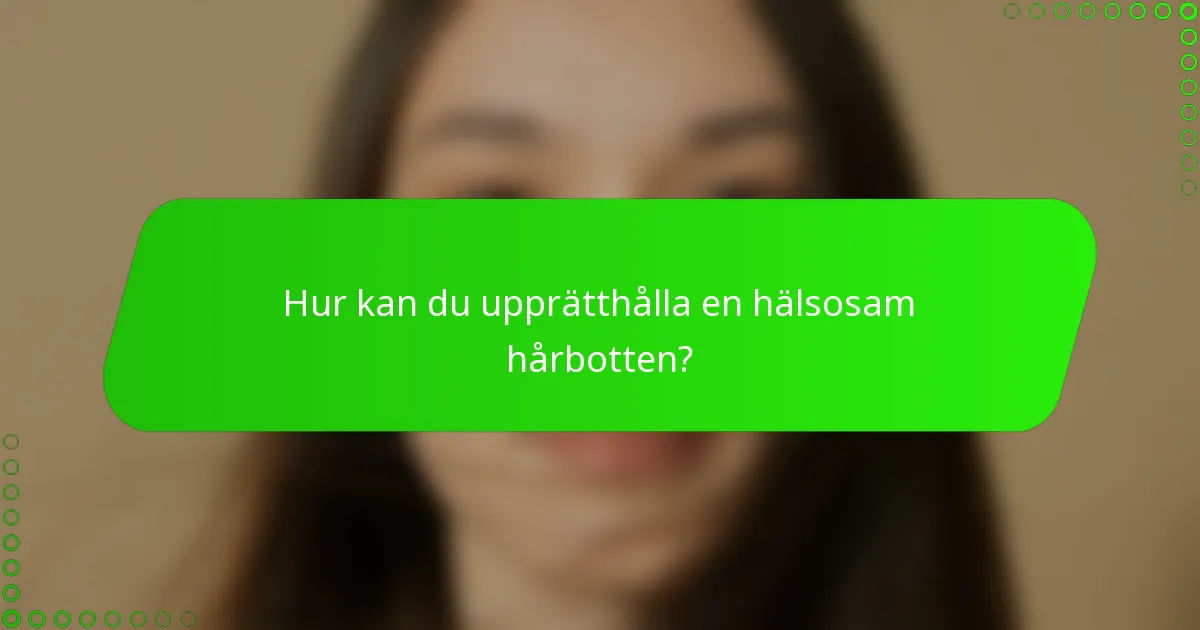 Hur kan du upprätthålla en hälsosam hårbotten?