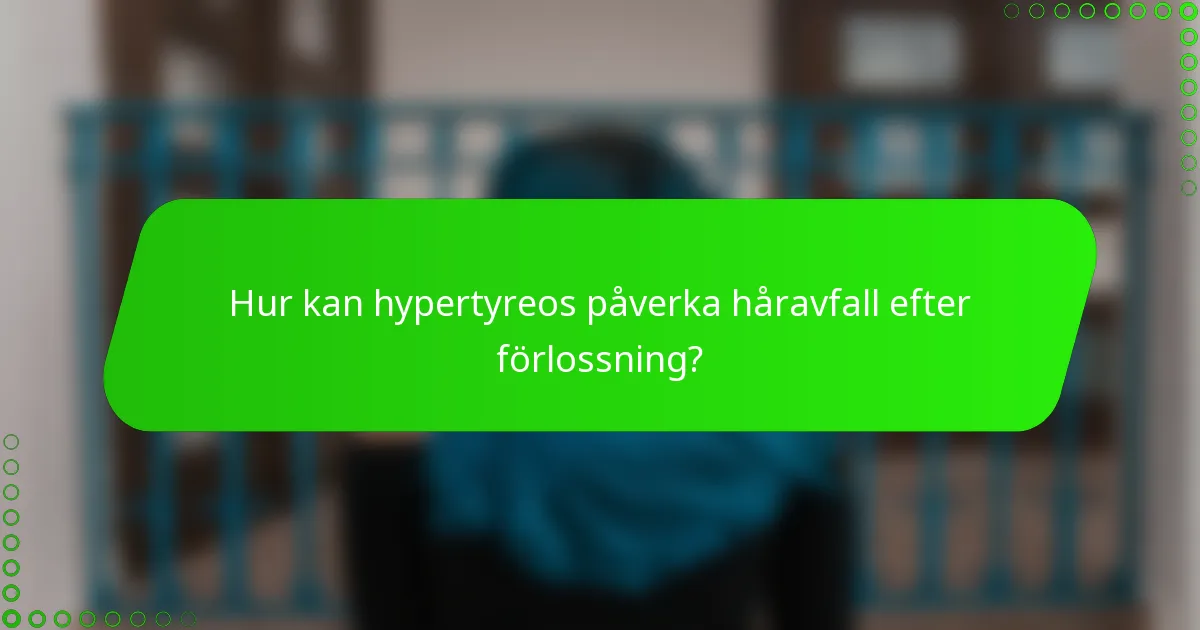 Hur kan hypertyreos påverka håravfall efter förlossning?
