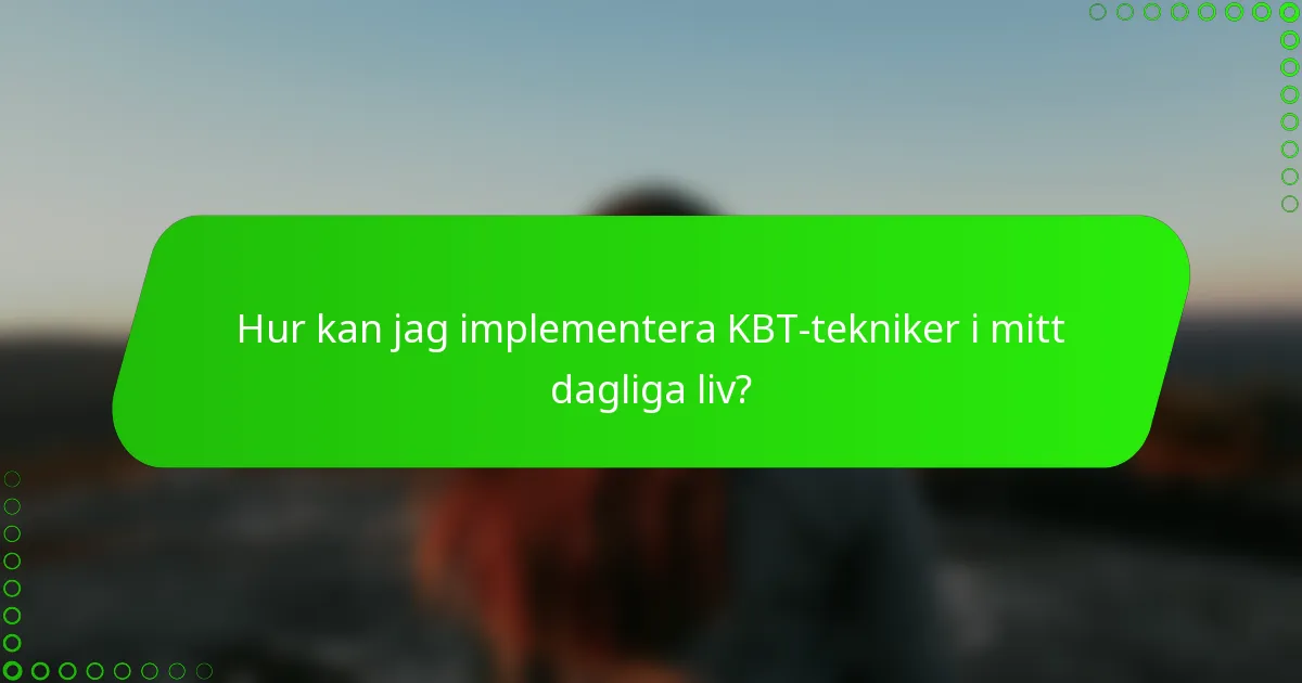 Hur kan jag implementera KBT-tekniker i mitt dagliga liv?