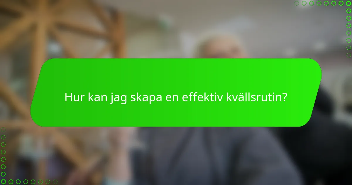 Hur kan jag skapa en effektiv kvällsrutin?