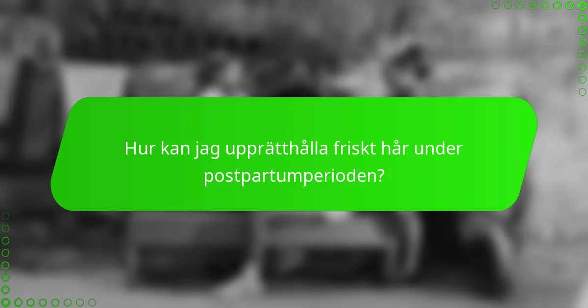 Hur kan jag upprätthålla friskt hår under postpartumperioden?