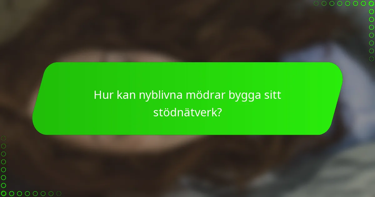 Hur kan nyblivna mödrar bygga sitt stödnätverk?