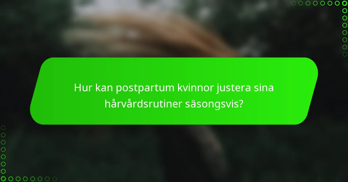 Hur kan postpartum kvinnor justera sina hårvårdsrutiner säsongsvis?