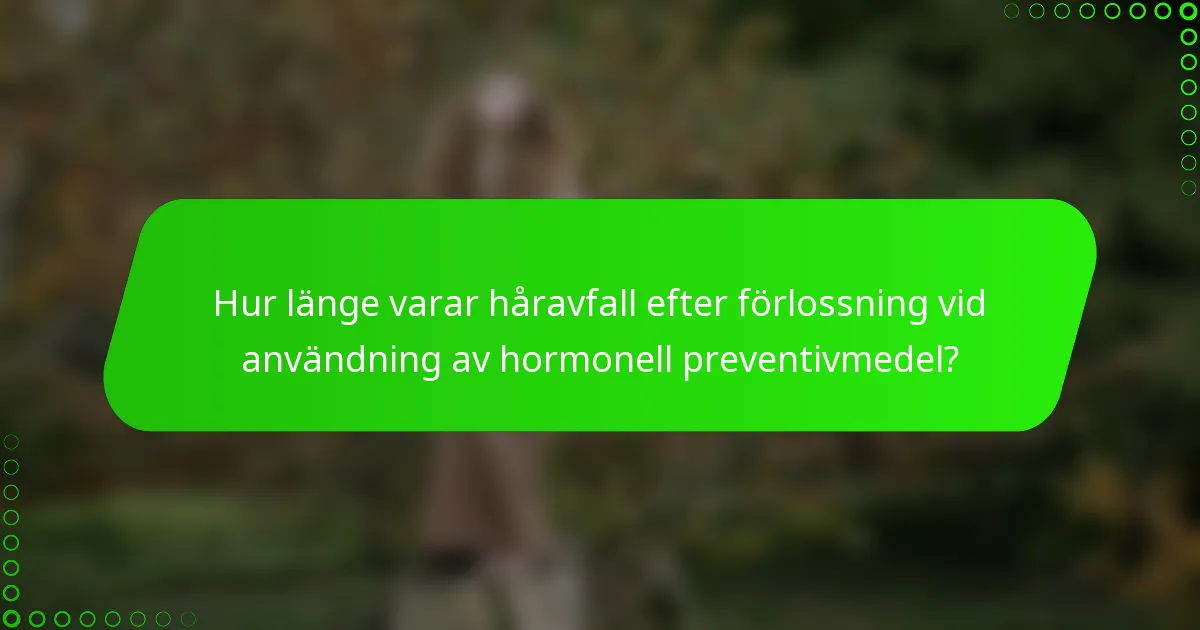 Hur länge varar håravfall efter förlossning vid användning av hormonell preventivmedel?
