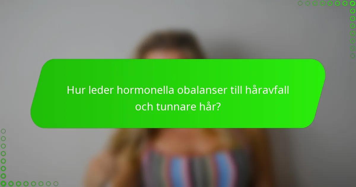 Hur leder hormonella obalanser till håravfall och tunnare hår?