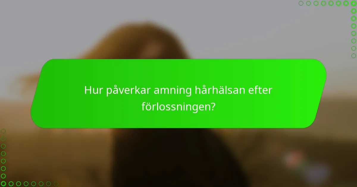 Hur påverkar amning hårhälsan efter förlossningen?
