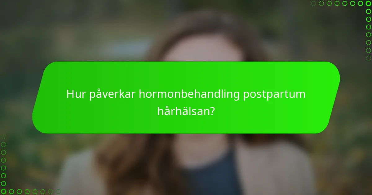 Hur påverkar hormonbehandling postpartum hårhälsan?