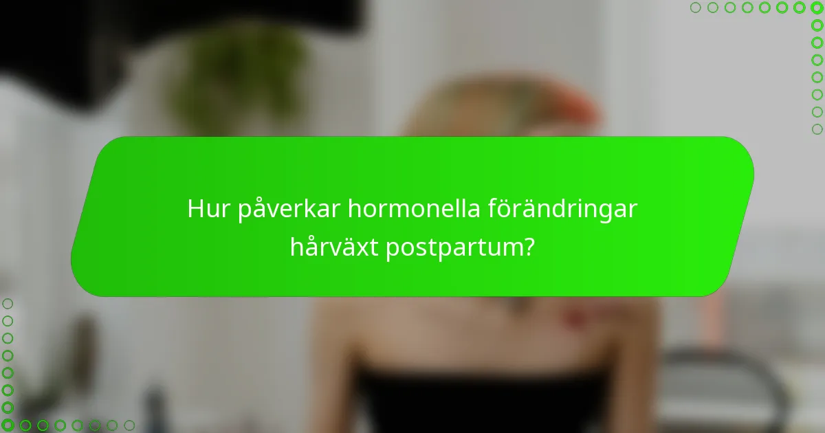 Hur påverkar hormonella förändringar hårväxt postpartum?