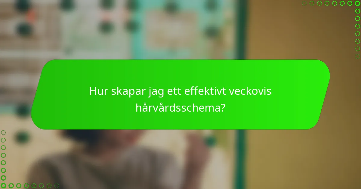 Hur skapar jag ett effektivt veckovis hårvårdsschema?