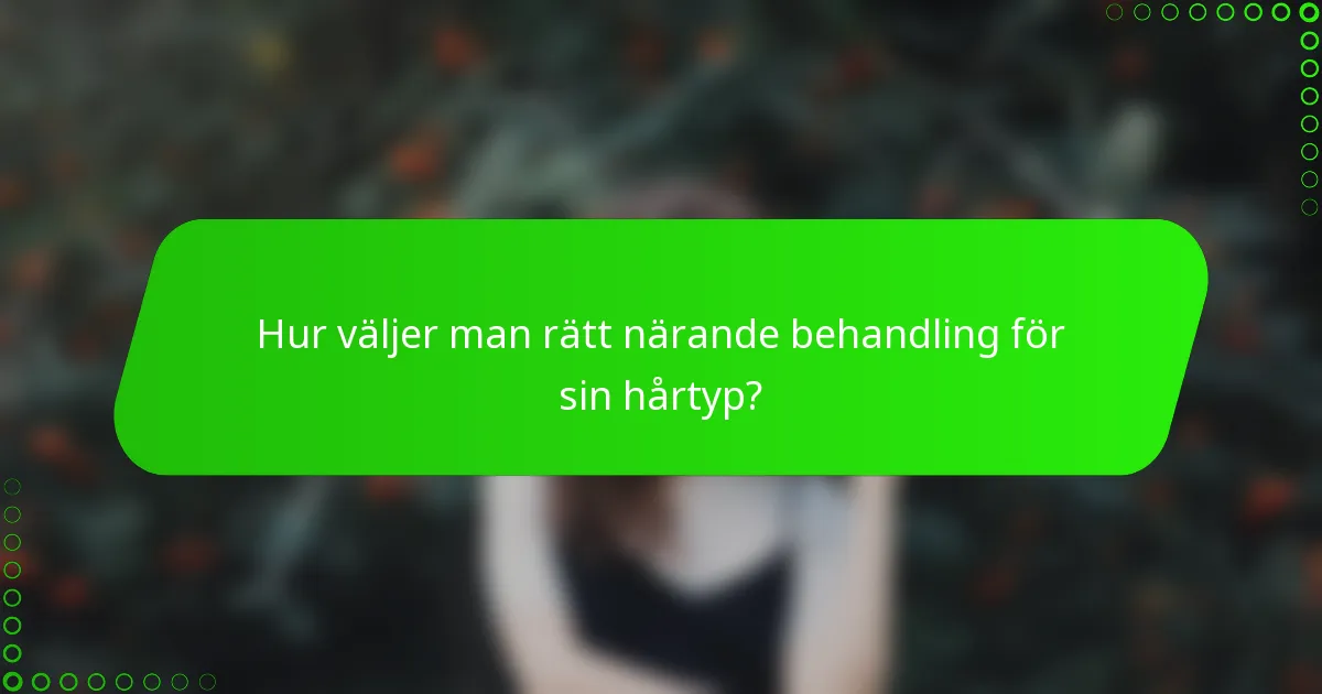 Hur väljer man rätt närande behandling för sin hårtyp?