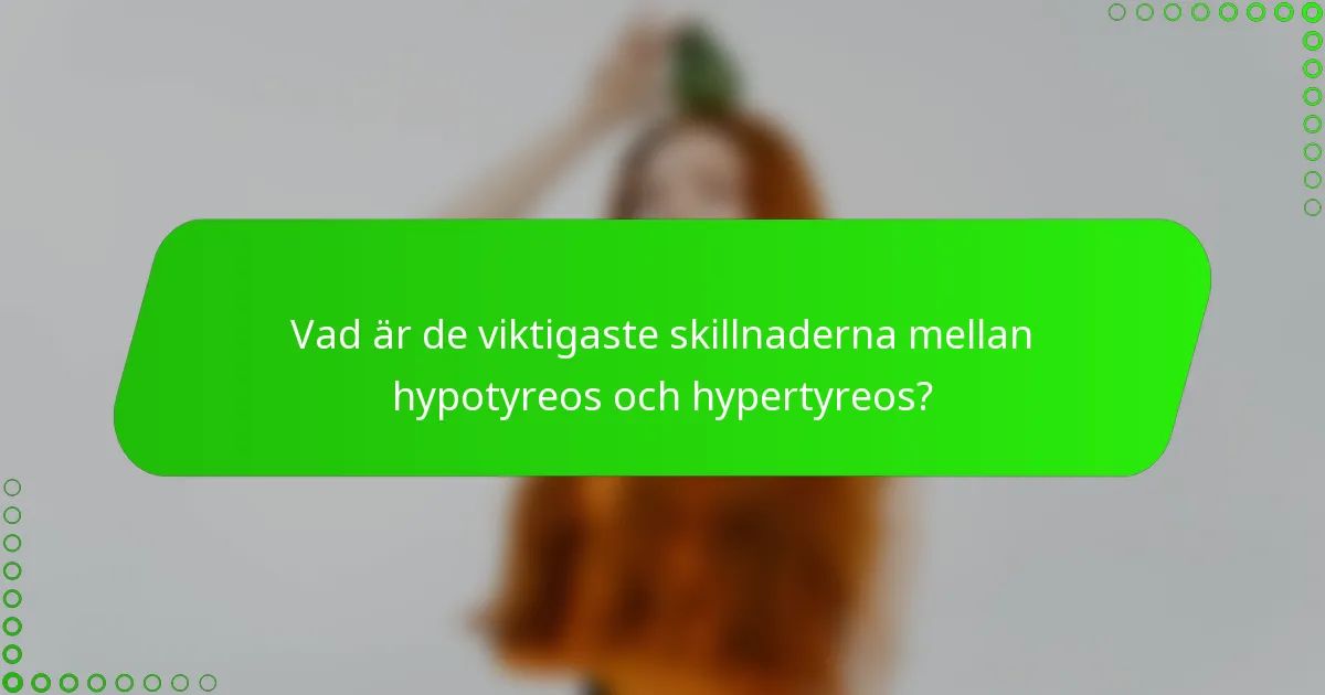 Vad är de viktigaste skillnaderna mellan hypotyreos och hypertyreos?