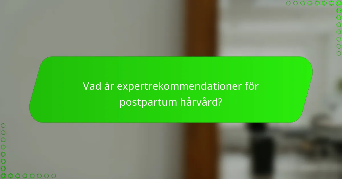 Vad är expertrekommendationer för postpartum hårvård?