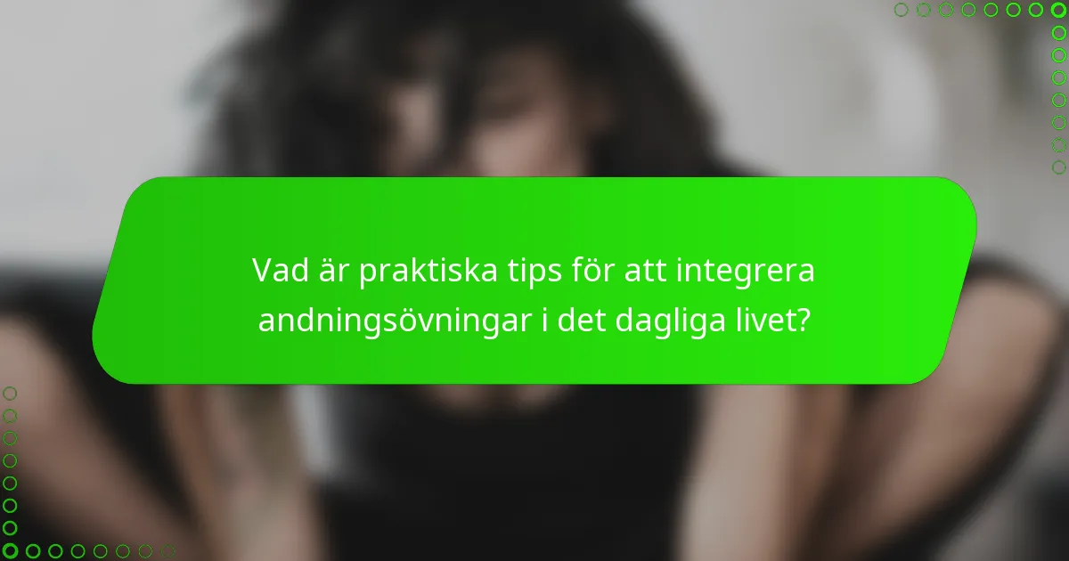 Vad är praktiska tips för att integrera andningsövningar i det dagliga livet?