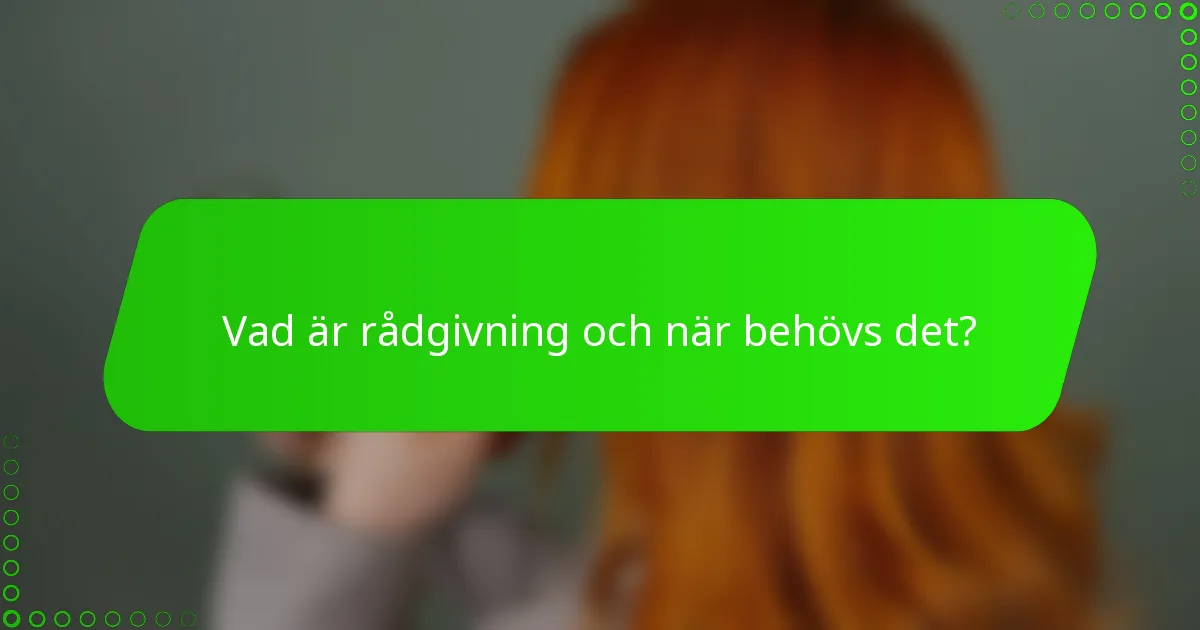 Vad är rådgivning och när behövs det?