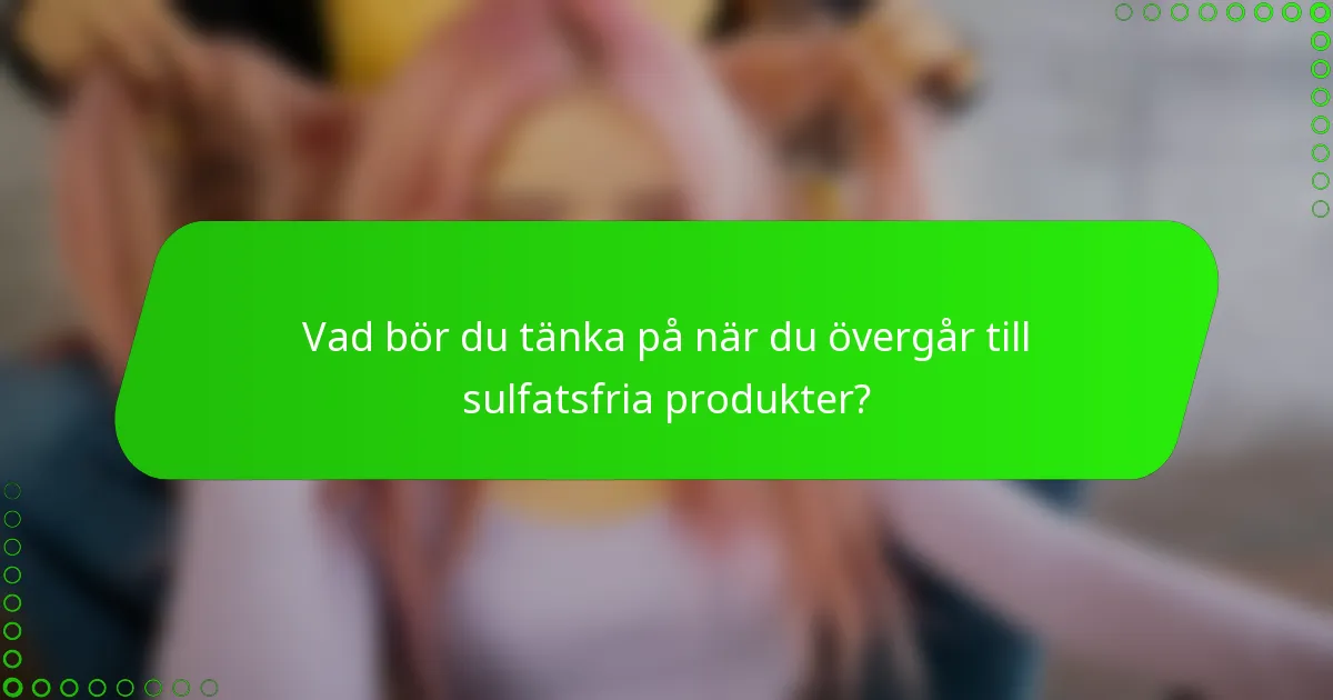 Vad bör du tänka på när du övergår till sulfatsfria produkter?