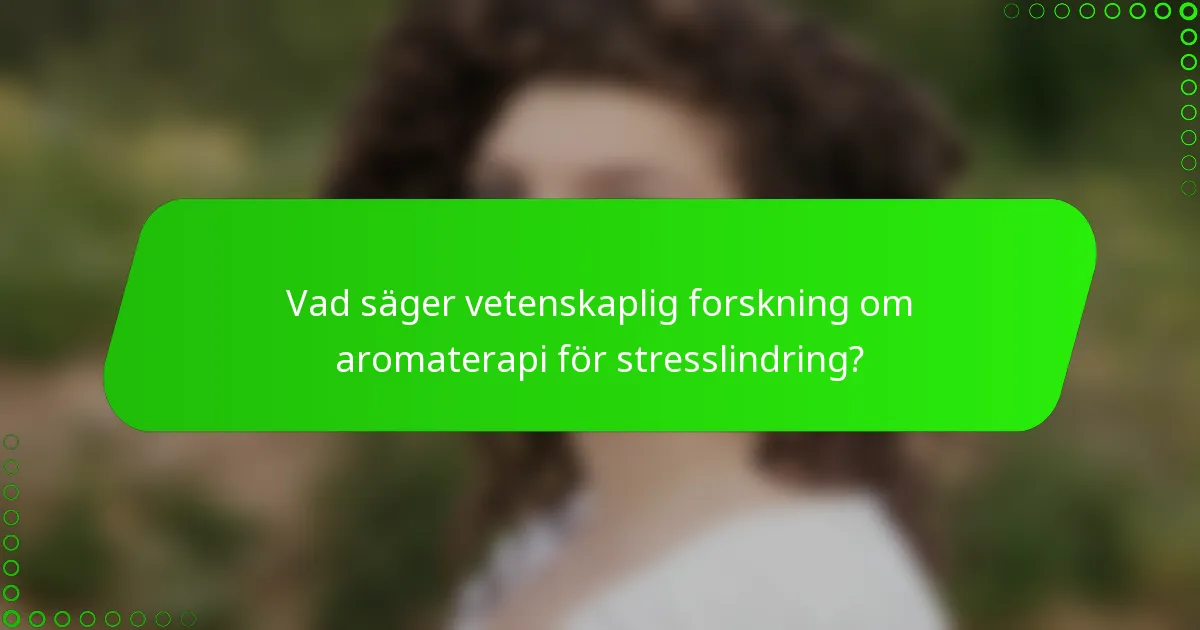 Vad säger vetenskaplig forskning om aromaterapi för stresslindring?