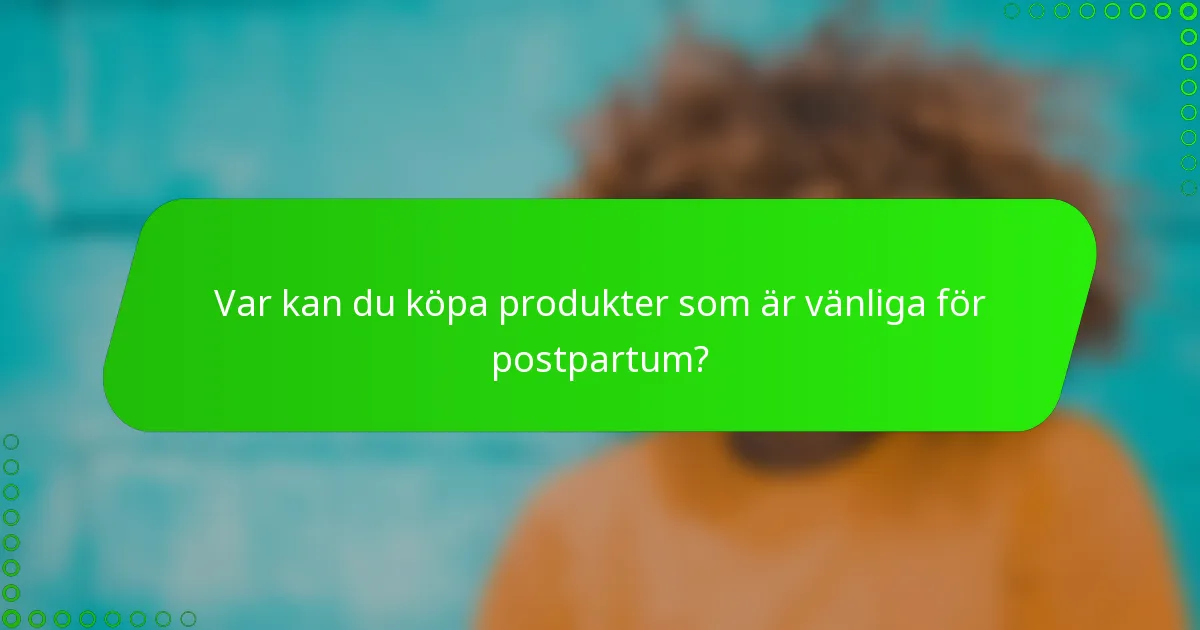Var kan du köpa produkter som är vänliga för postpartum?