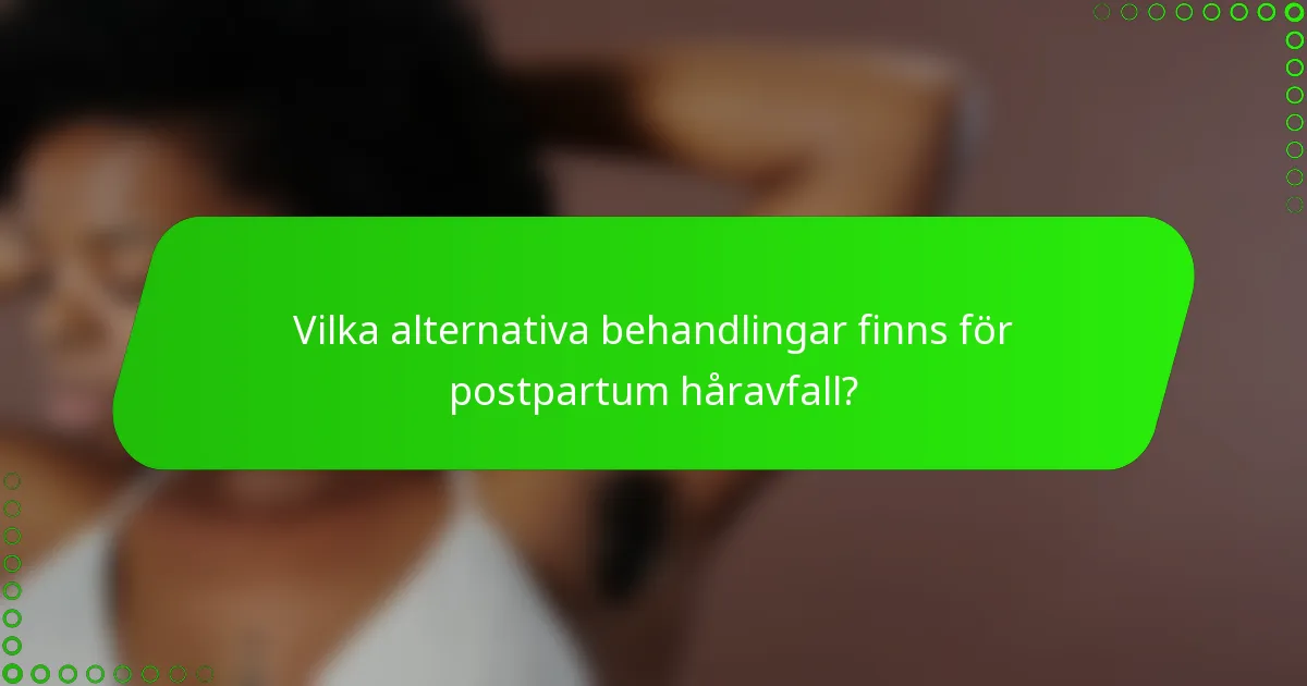 Vilka alternativa behandlingar finns för postpartum håravfall?