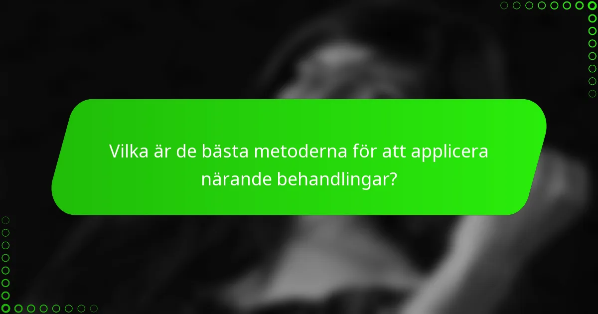 Vilka är de bästa metoderna för att applicera närande behandlingar?
