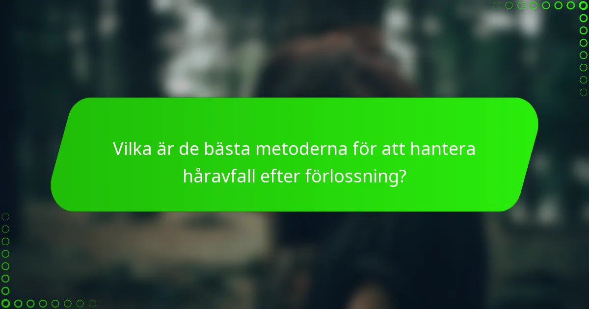 Vilka är de bästa metoderna för att hantera håravfall efter förlossning?