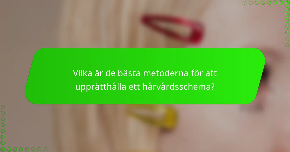 Vilka är de bästa metoderna för att upprätthålla ett hårvårdsschema?
