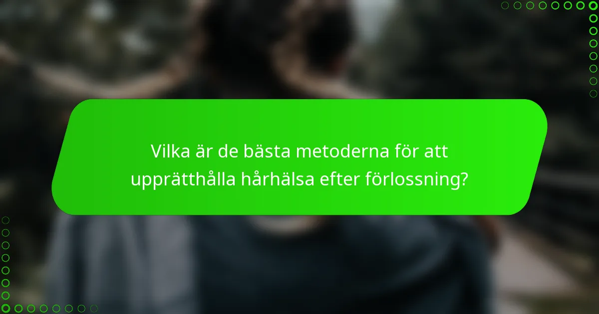 Vilka är de bästa metoderna för att upprätthålla hårhälsa efter förlossning?