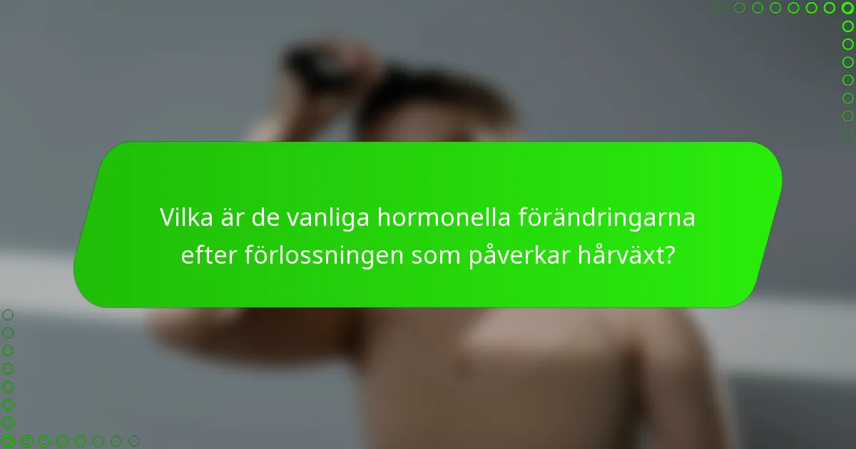 Vilka är de vanliga hormonella förändringarna efter förlossningen som påverkar hårväxt?
