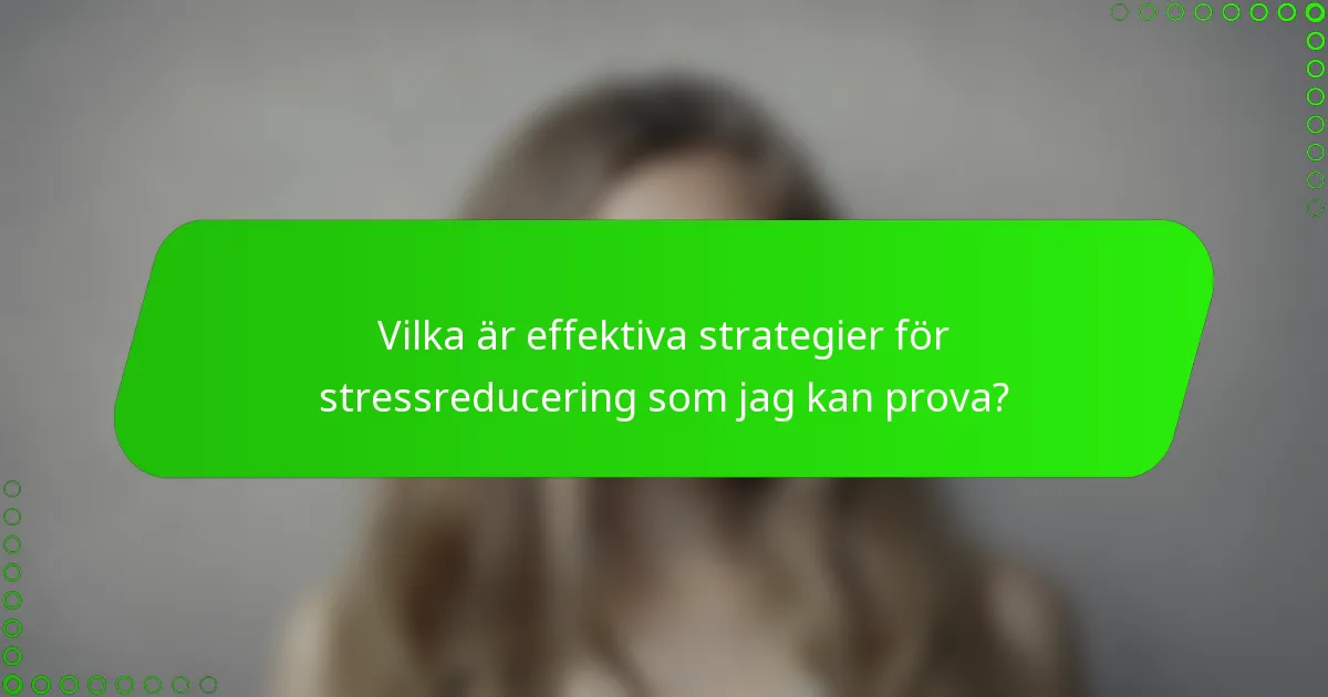 Vilka är effektiva strategier för stressreducering som jag kan prova?