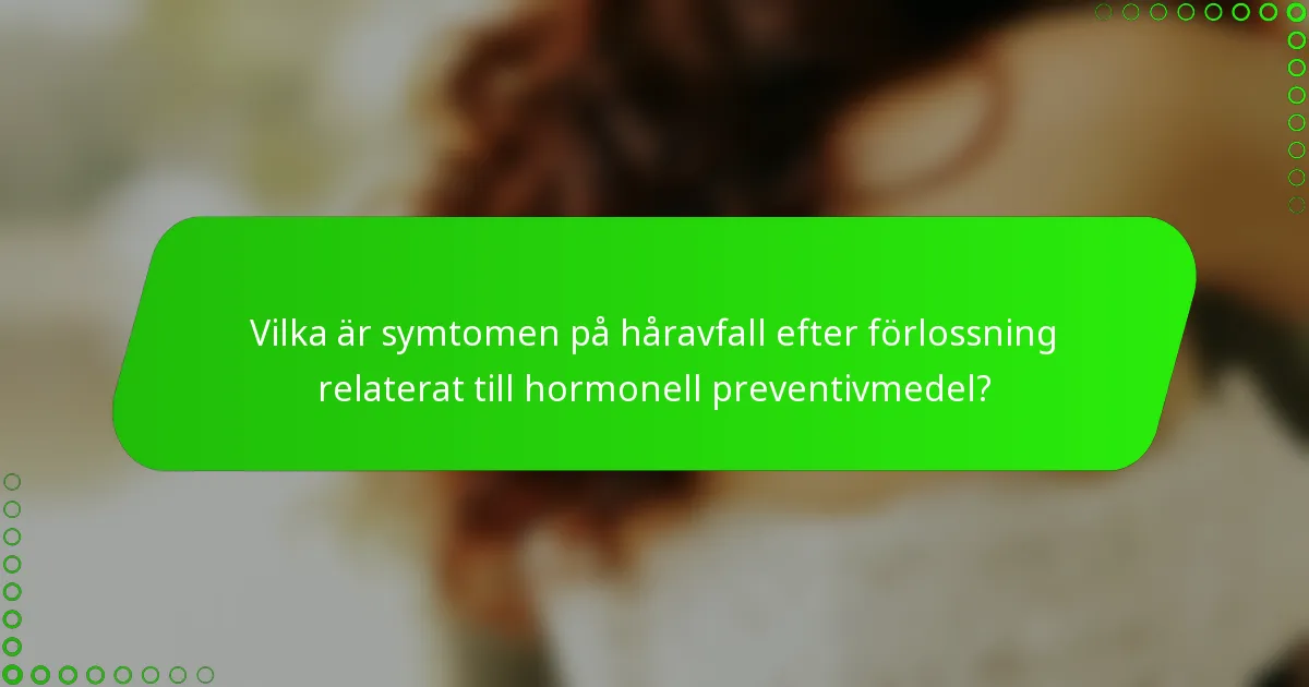 Vilka är symtomen på håravfall efter förlossning relaterat till hormonell preventivmedel?