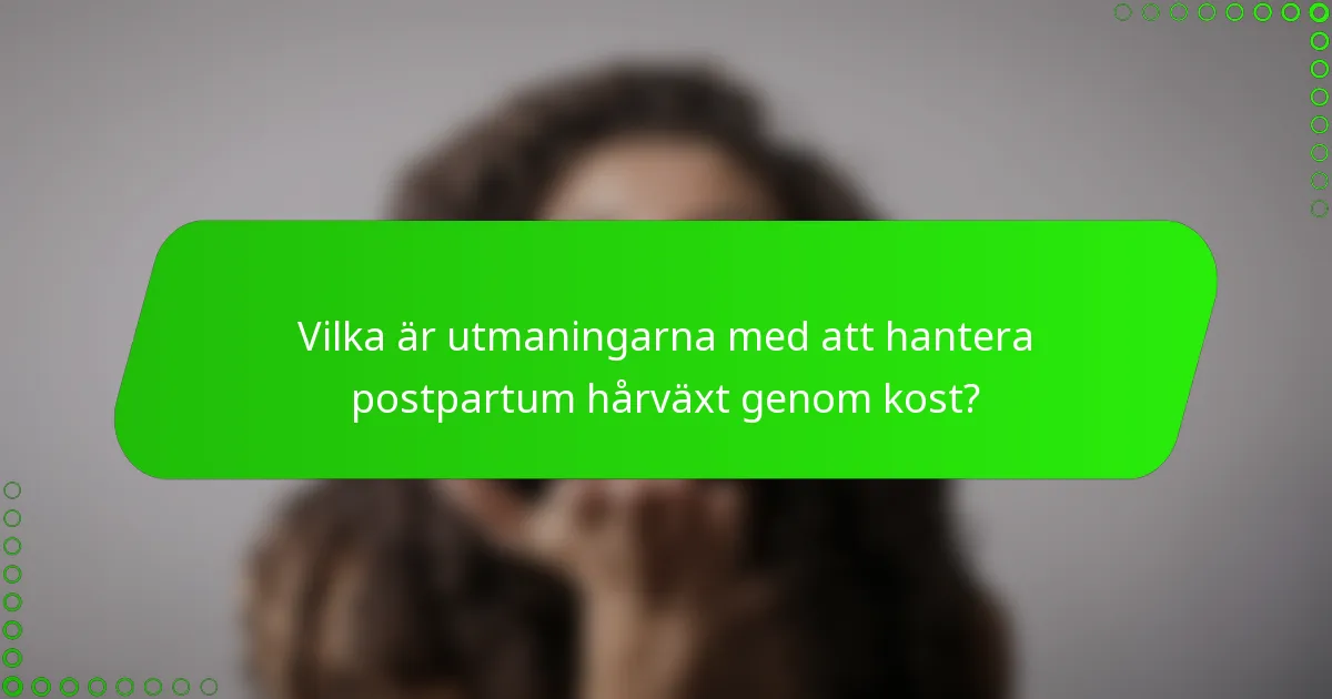 Vilka är utmaningarna med att hantera postpartum hårväxt genom kost?